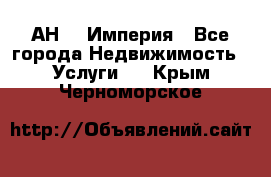 АН    Империя - Все города Недвижимость » Услуги   . Крым,Черноморское